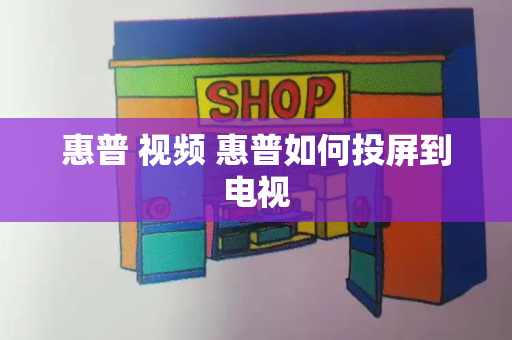 惠普 视频 惠普如何投屏到电视-第1张图片-星选测评