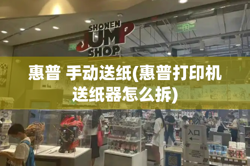 惠普 手动送纸(惠普打印机送纸器怎么拆)