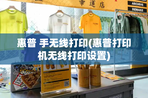 惠普 手无线打印(惠普打印机无线打印设置)-第1张图片-星选测评