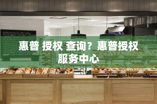 惠普 授权 查询？惠普授权服务中心