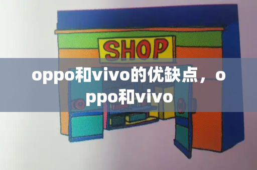 oppo和vivo的优缺点，oppo和vivo