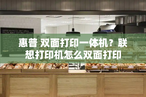 惠普 双面打印一体机？联想打印机怎么双面打印