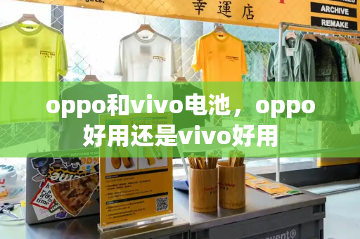 oppo和vivo电池，oppo好用还是vivo好用