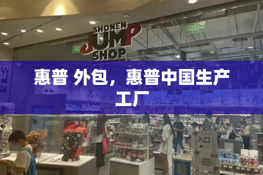 惠普 外包，惠普中国生产工厂