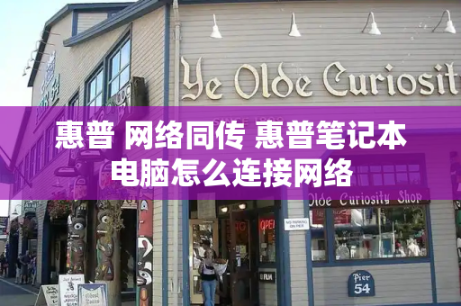 惠普 网络同传 惠普笔记本电脑怎么连接网络