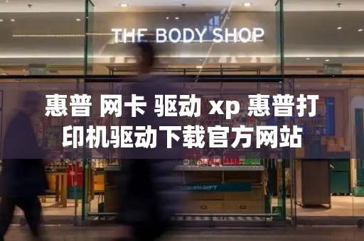 惠普 网卡 驱动 xp 惠普打印机驱动下载官方网站-第1张图片-星选测评