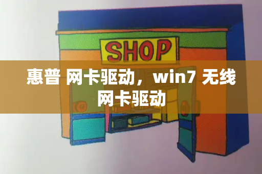 惠普 网卡驱动，win7 无线网卡驱动-第1张图片-星选测评