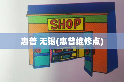 惠普 无锡(惠普维修点)-第1张图片-星选测评
