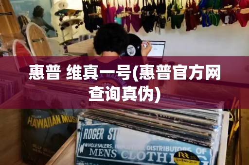 惠普 维真一号(惠普官方网查询真伪)