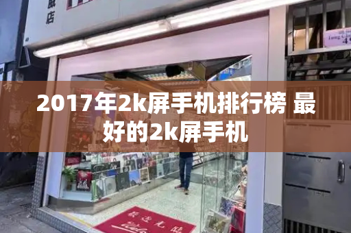 2017年2k屏手机排行榜 最好的2k屏手机-第1张图片-星选测评
