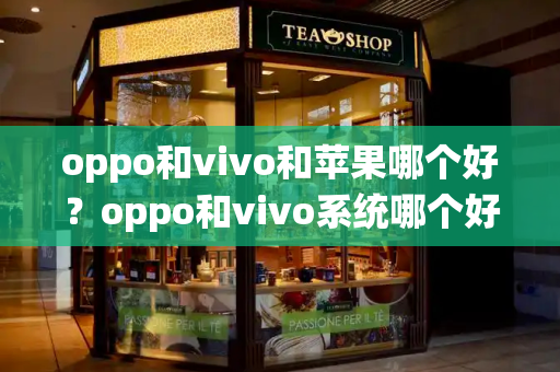 oppo和vivo和苹果哪个好？oppo和vivo系统哪个好用