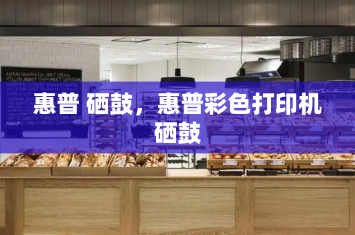 惠普 硒鼓，惠普彩色打印机硒鼓