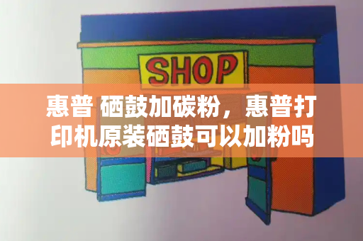 惠普 硒鼓加碳粉，惠普打印机原装硒鼓可以加粉吗