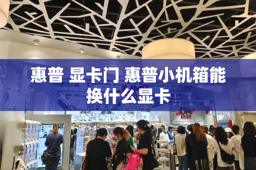 惠普 显卡门 惠普小机箱能换什么显卡