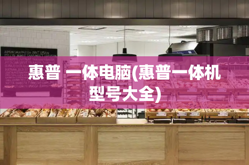 惠普 一体电脑(惠普一体机型号大全)