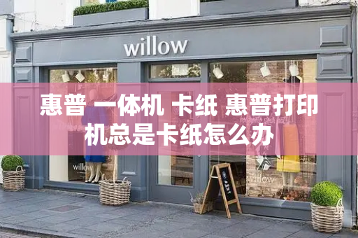 惠普 一体机 卡纸 惠普打印机总是卡纸怎么办