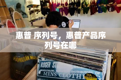 惠普 序列号，惠普产品序列号在哪