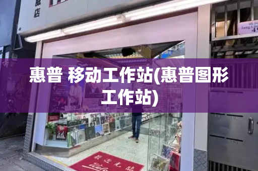 惠普 移动工作站(惠普图形工作站)