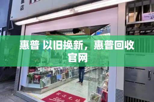 惠普 以旧换新，惠普回收官网-第1张图片-星选测评