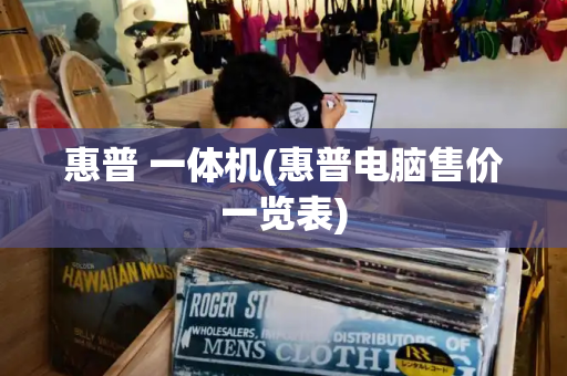 惠普 一体机(惠普电脑售价一览表)