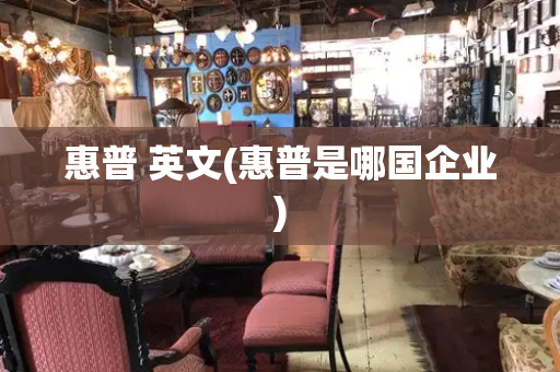 惠普 英文(惠普是哪国企业)-第1张图片-星选测评