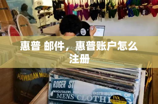 惠普 邮件，惠普账户怎么注册