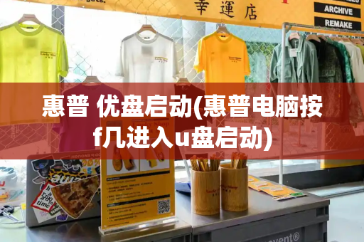 惠普 优盘启动(惠普电脑按f几进入u盘启动)