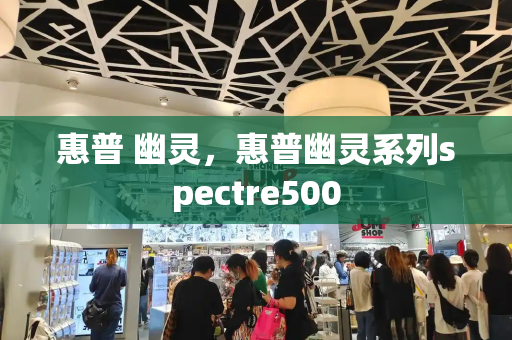 惠普 幽灵，惠普幽灵系列spectre500-第1张图片-星选测评