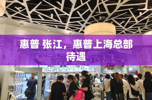 惠普 张江，惠普上海总部待遇