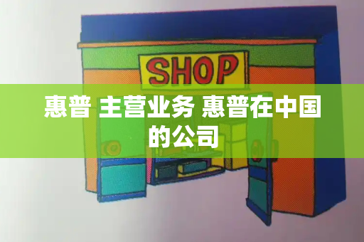 惠普 主营业务 惠普在中国的公司