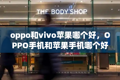 oppo和vivo苹果哪个好，OPPO手机和苹果手机哪个好-第1张图片-星选测评