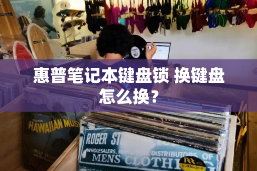 惠普笔记本键盘锁 换键盘怎么换？-第1张图片-星选测评