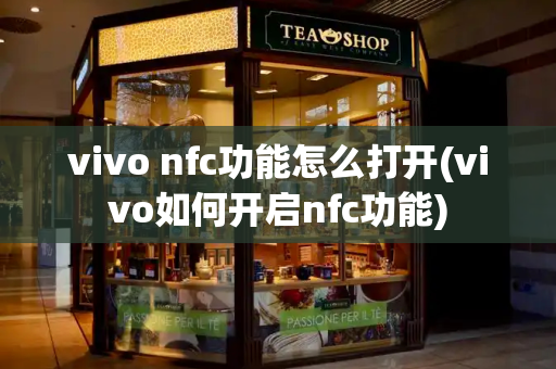 vivo nfc功能怎么打开(vivo如何开启nfc功能)