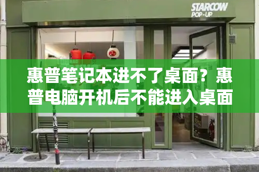 惠普笔记本进不了桌面？惠普电脑开机后不能进入桌面系统-第1张图片-星选测评