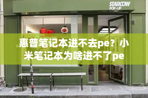 惠普笔记本进不去pe？小米笔记本为啥进不了pe-第1张图片-星选测评