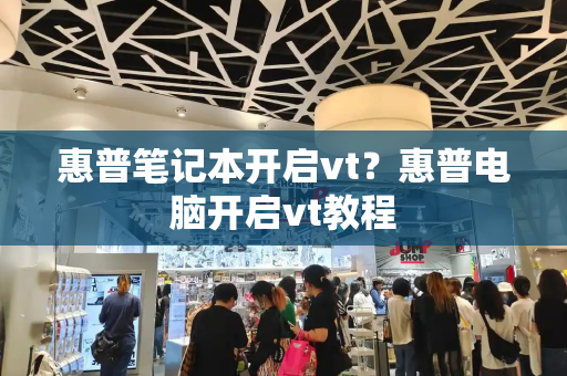 惠普笔记本开启vt？惠普电脑开启vt教程-第1张图片-星选测评