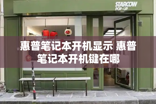 惠普笔记本开机显示 惠普笔记本开机键在哪-第1张图片-星选测评