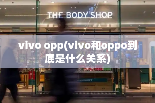 vivo opp(vivo和oppo到底是什么关系)-第1张图片-星选测评