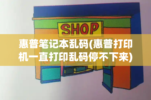惠普笔记本乱码(惠普打印机一直打印乱码停不下来)