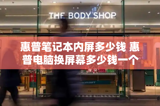 惠普笔记本内屏多少钱 惠普电脑换屏幕多少钱一个-第1张图片-星选测评