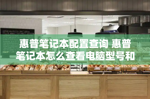 惠普笔记本配置查询 惠普笔记本怎么查看电脑型号和配置-第1张图片-星选测评