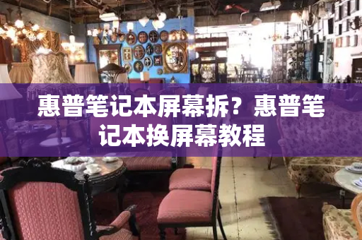惠普笔记本屏幕拆？惠普笔记本换屏幕教程