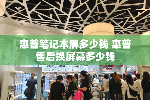 惠普笔记本屏多少钱 惠普售后换屏幕多少钱