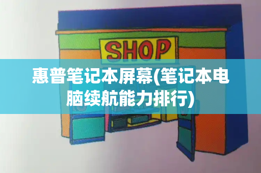 惠普笔记本屏幕(笔记本电脑续航能力排行)-第1张图片-星选测评