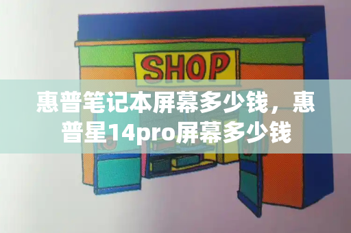 惠普笔记本屏幕多少钱，惠普星14pro屏幕多少钱