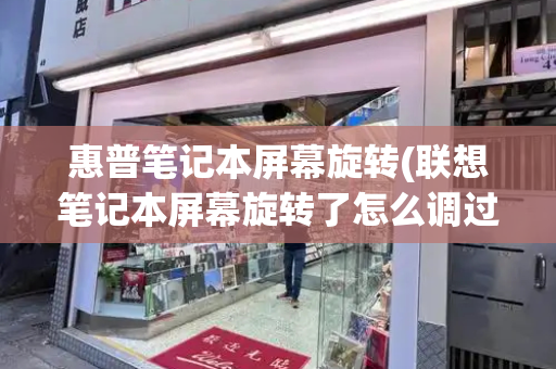 惠普笔记本屏幕旋转(联想笔记本屏幕旋转了怎么调过来)