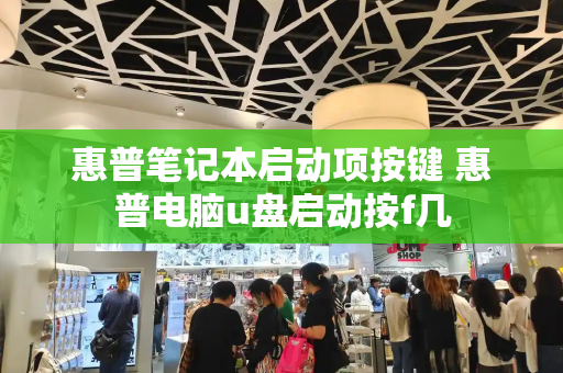 惠普笔记本启动项按键 惠普电脑u盘启动按f几-第1张图片-星选测评