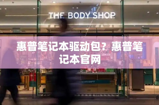惠普笔记本驱动包？惠普笔记本官网