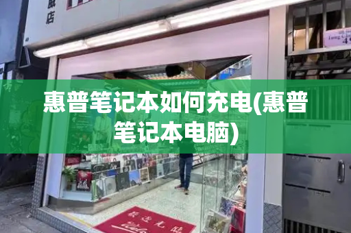 惠普笔记本如何充电(惠普笔记本电脑)