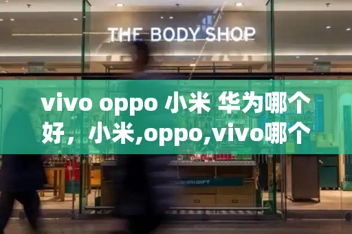 vivo oppo 小米 华为哪个好，小米,oppo,vivo哪个好性价比高-第1张图片-星选测评